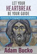 Cover of Let Your Heartbreak Be Your Guide: Lessons in Engaged Contemplation.