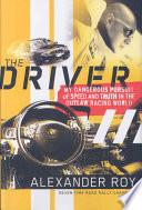 Cover of The Driver: My Dangerous Pursuit of Speed and Truth in the Outlaw Racing World. 