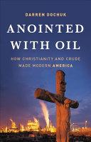 Cover of Anointed with Oil: How Christianity and Crude Made Modern America. 