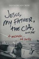 Cover of Jesus, My Father, The CIA, and Me: A Memoir. . . of Sorts. 