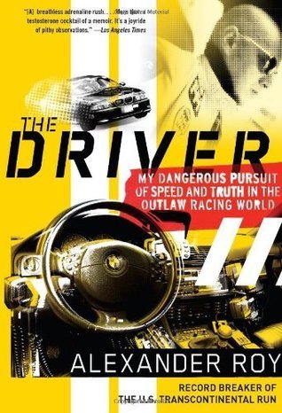 The Driver: My Dangerous Pursuit of Speed and Truth in the Outlaw Racing World by Alexander Roy