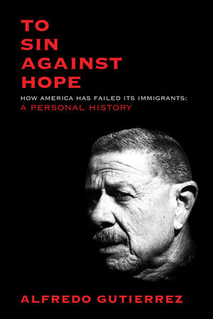 To Sin Against Hope: Life and Politics on the Borderland by Alfredo Gutierrez