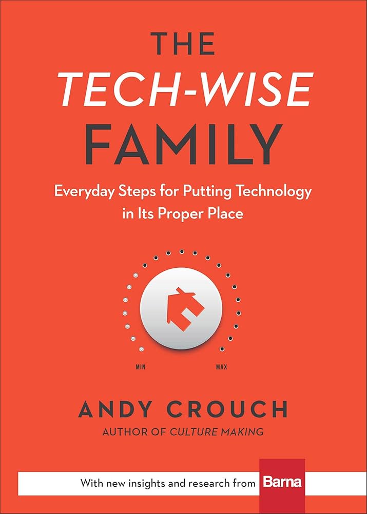 The Tech-Wise Family: Everyday Steps for Putting Technology in Its Proper Place by Andy Crouch