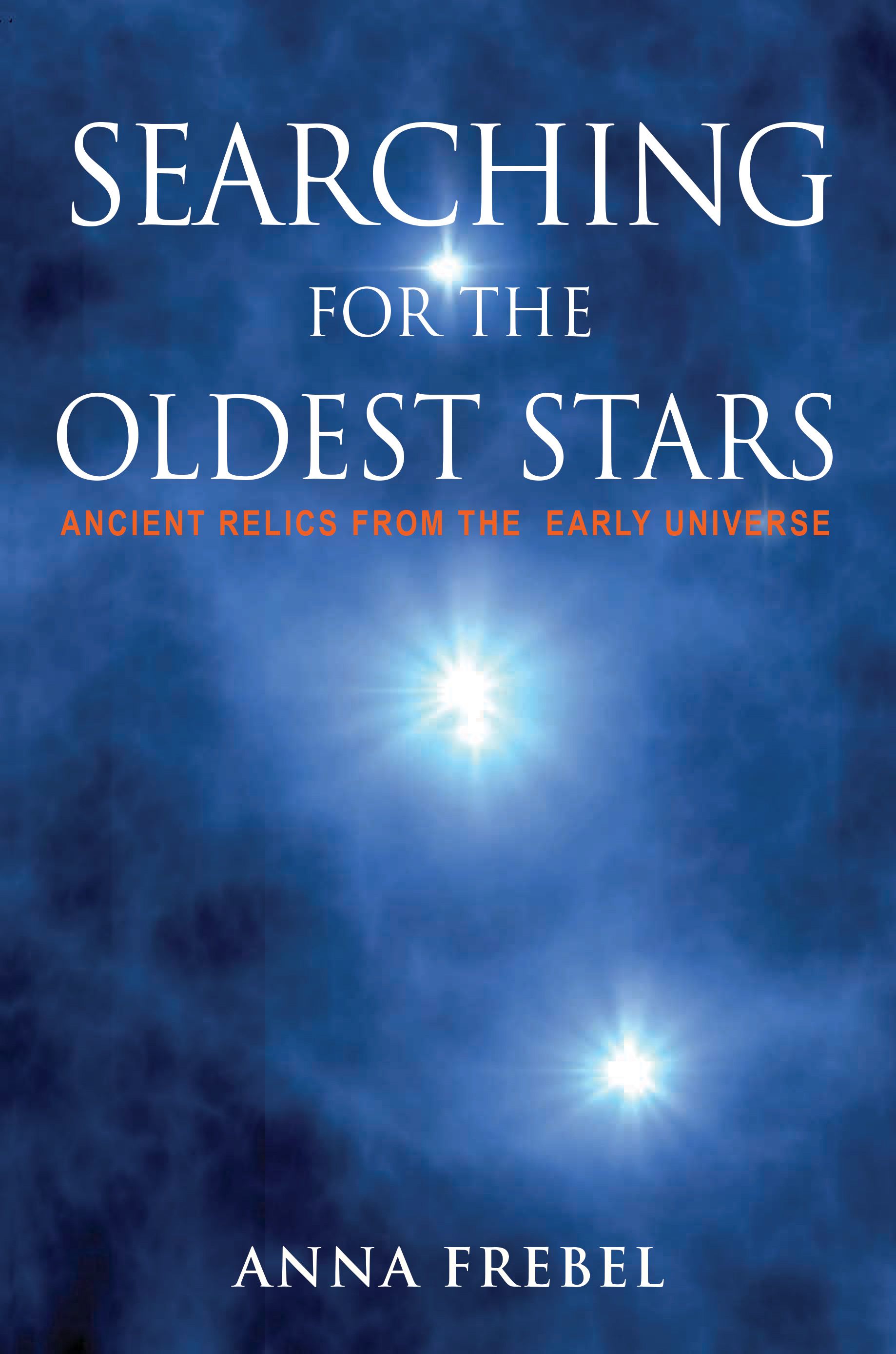 Searching for the Oldest Stars: Ancient Relics from the Early Universe by Anna Frebel