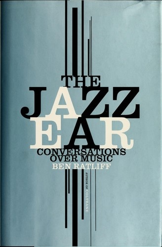 The Jazz Ear: Conversations Over Music by Ben Ratliff