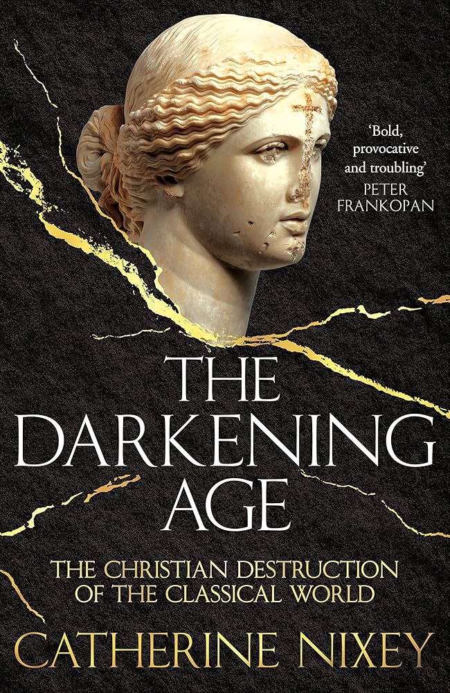 The Darkening Age: The Christian Destruction of the Classical World by Catherine Nixey