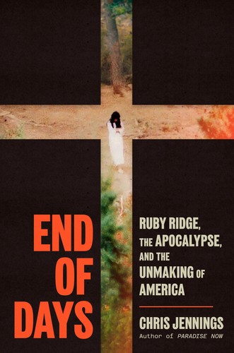 End of Days: Ruby Ridge, the Apocalypse, and the Unmaking of America by Chris Jennings