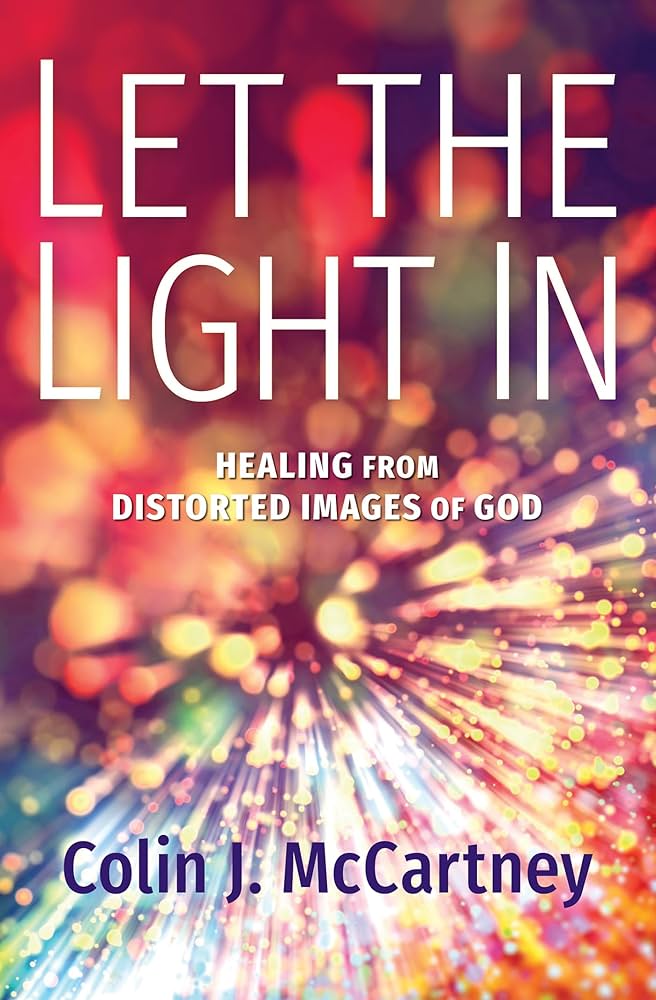 Let the Light In: Healing from Distorted Images of God by Colin McCartney