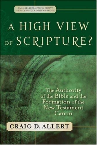 A High View of Scripture?: The Authority of the Bible and the Formation of the New Testament Canon by Craig D. Allert