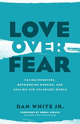Love over Fear: Facing Monsters, Befriending Enemies, and Healing Our Polarized World by Dan White Jr.