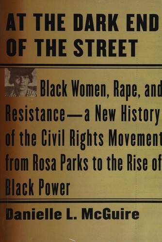 At the Dark End of the Street: Black Women, Rape, and Resistance--A New History of the Civil Rights Movement from Rosa Parks to the Rise of Black Power by Danielle L. McGuire
