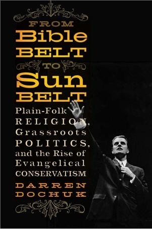From Bible Belt to Sunbelt: Plain-Folk Religion, Grassroots Politics, and the Rise of Evangelical Conservatism by Darren Dochuk
