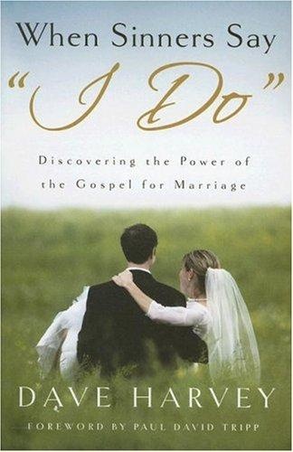 When Sinners Say "I Do": Discovering the Power of the Gospel for Marriage by Dave Harvey