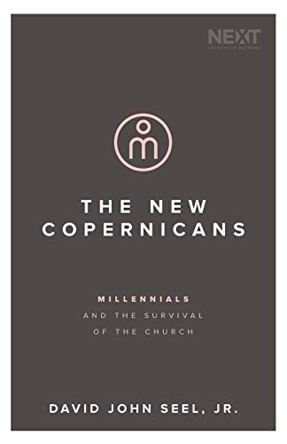 The New Copernicans: Understanding the Millennial Contribution to the Church by David John Seel Jr.
