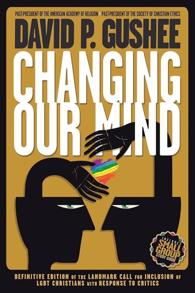 Changing Our Mind: Definitive 3rd Edition of the Landmark Call for Inclusion of LGBTQ Christians with Response to Critics by David P. Gushee