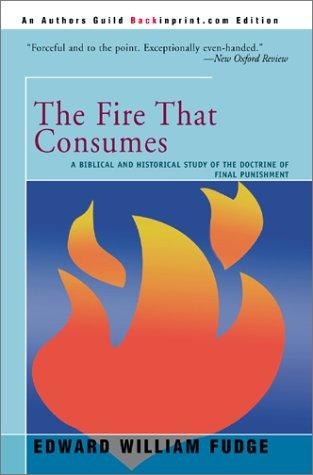 The Fire That Consumes: A Biblical and Historical Study of the Doctrine of Final Punishment by Edward Fudge