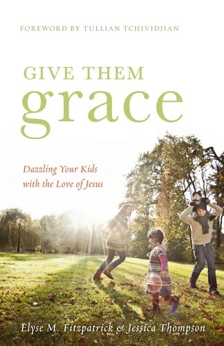 Give Them Grace: Dazzling Your Kids with the Love of Jesus by Elyse M. Fitzpatrick