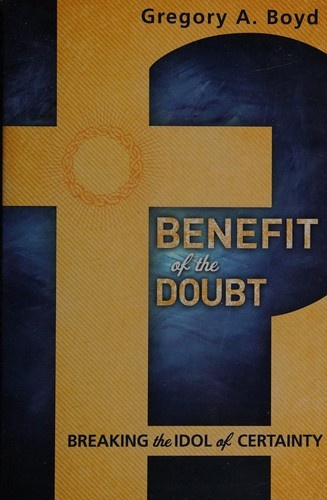 Benefit of the Doubt: Breaking the Idol of Certainty by Gregory A. Boyd