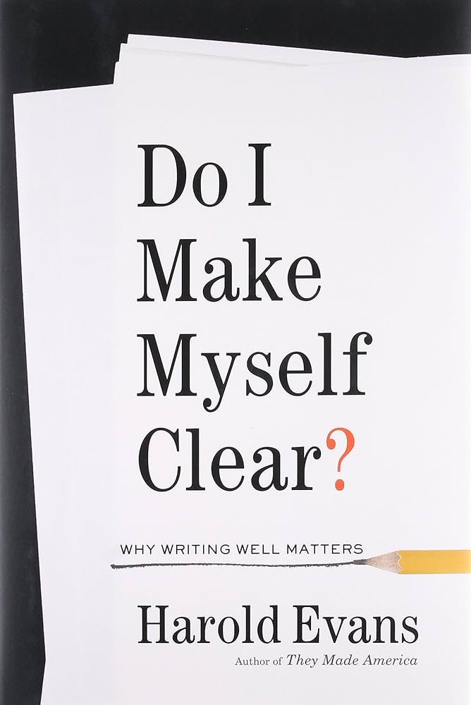 Do I Make Myself Clear? Why Writing Well Matters by Harold Evans