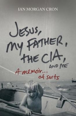 Jesus, My Father, The CIA, and Me: A Memoir. . . of Sorts by Ian Morgan Cron