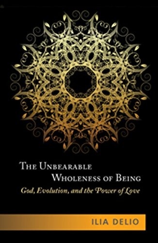The Unbearable Wholeness of Being: God, Evolution, and the Power of Love by Ilia Delio
