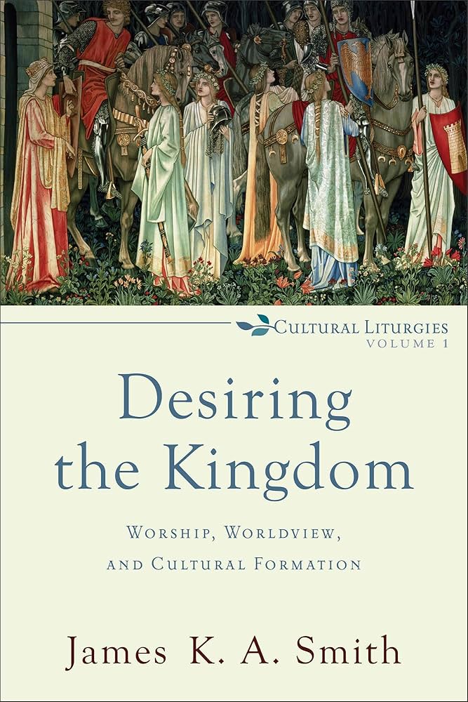 Desiring the Kingdom: Worship, Worldview, and Cultural Formation by James K.A. Smith