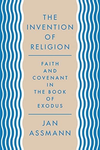 The Invention of Religion: Faith and Covenant in the Book of Exodus by Jan Assmann