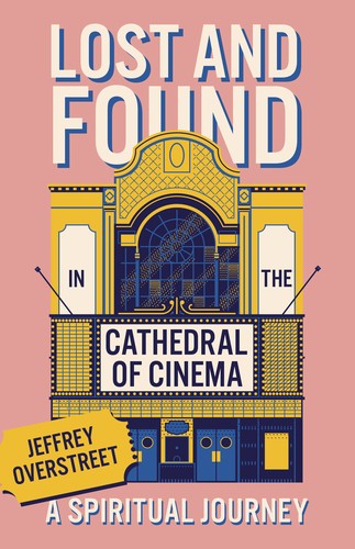 Lost & Found in the Cathedral of Cinema: A Spiritual Journey by Jeffrey Overstreet