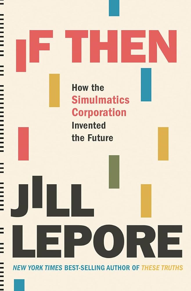 If Then: How the Simulmatics Corporation Invented the Future by Jill Lepore