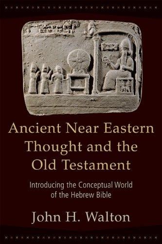 Ancient Near Eastern Thought and the Old Testament: Introducing the Conceptual World of the Hebrew Bible by John H. Walton