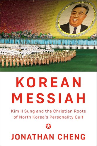 Korean Messiah: Kim Il Sung and the Christian Roots of North Korea's Personality Cult by Jonathan Cheng