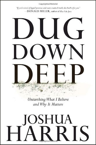 Dug Down Deep: Unearthing What I Believe and Why It Matters by Joshua Harris