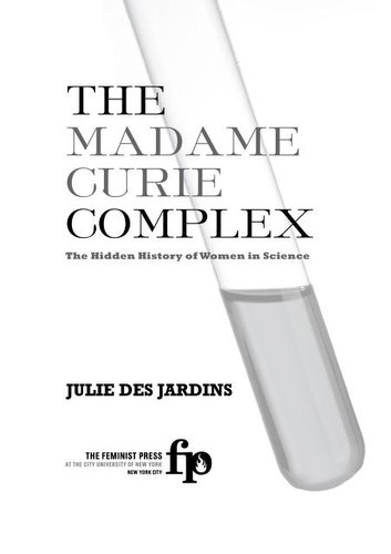 The Madame Curie Complex: The Hidden History of Women in Science by Julie Des Jardins