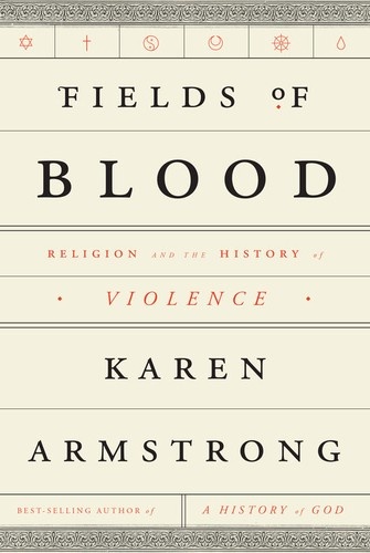 Fields of Blood: Religion and the History of Violence by Karen Armstrong