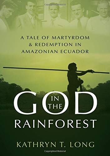 God in the Rainforest: A Tale of Martyrdom and Redemption in Amazonian Ecuador by Kathryn T. Long