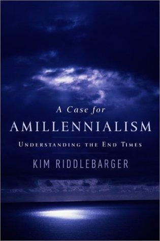 A Case for Amillennialism: Understanding the End Times by Kim Riddlebarger