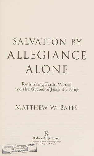 Salvation by Allegiance Alone: Rethinking Faith, Works, and the Gospel of Jesus the King by Matthew W. Bates