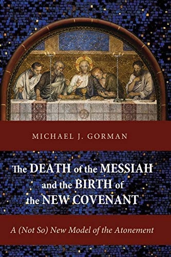 The Death of the Messiah and the Birth of the New Covenant: A (Not So) New Model of the Atonement by Michael J. Gorman
