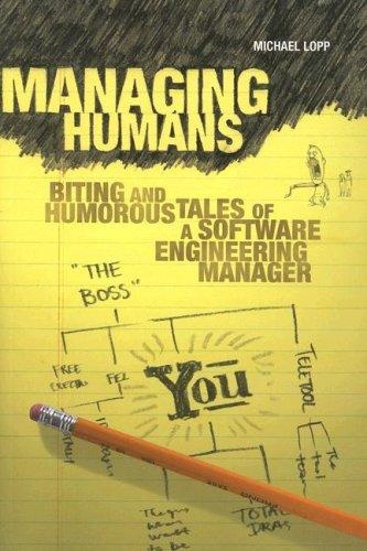Managing Humans: Biting and Humorous Tales of a Software Engineering Manager by Michael Lopp