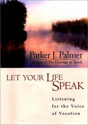 Let Your Life Speak: Listening for the Voice of Vocation by Parker J. Palmer