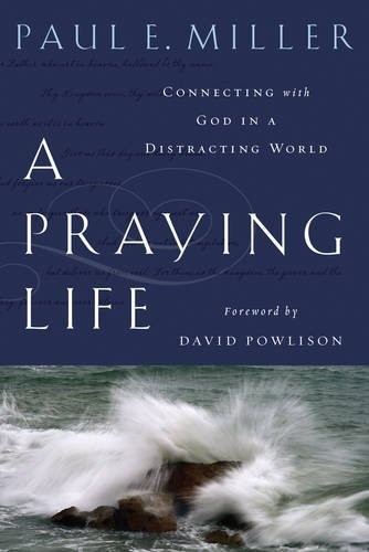 A Praying Life: Connecting with God in a Distracting World by Paul E. Miller