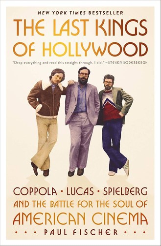The Last Kings of Hollywood: Coppola, Lucas, Spielberg, and the Battle for the Soul of American Cinema by Paul Fischer
