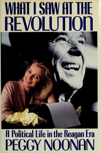 What I Saw at the Revolution: A Political Life in the Reagan Era by Peggy Noonan