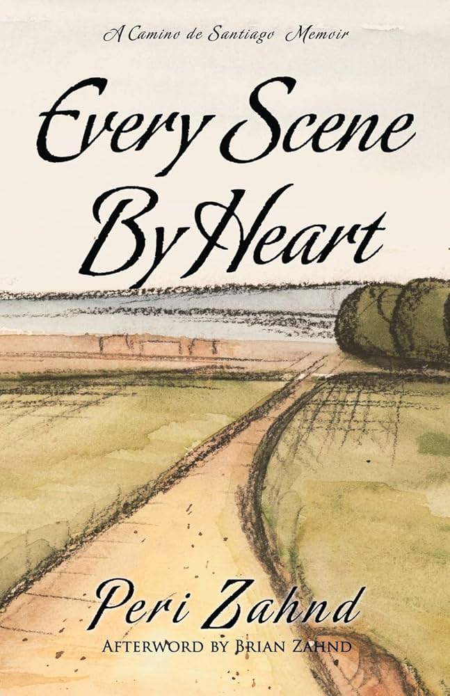 Every Scene By Heart: A Camino de Santiago Memoir by Peri Zahnd
