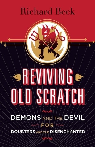 Reviving Old Scratch: Demons and the Devil for Doubters and the Disenchanted by Richard Beck