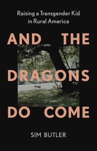 And The Dragons Do Come: Raising a Transgender Kid in Rural America by Sim Butler