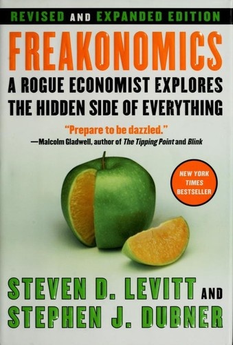 Freakonomics: A Rogue Economist Explores the Hidden Side of Everything by Steven D. Levitt