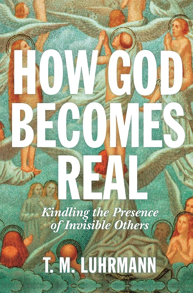 How God Becomes Real: Kindling the Presence of Invisible Others by T.M. Luhrmann