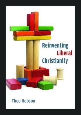 Reinventing Liberal Christianity by Theo Hobson