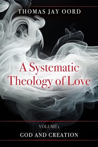 A Systematic Theology of Love, Volume 1: God and Creation by Thomas Jay Oord